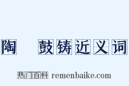 陶镕鼓铸近义词是什么意思的图片